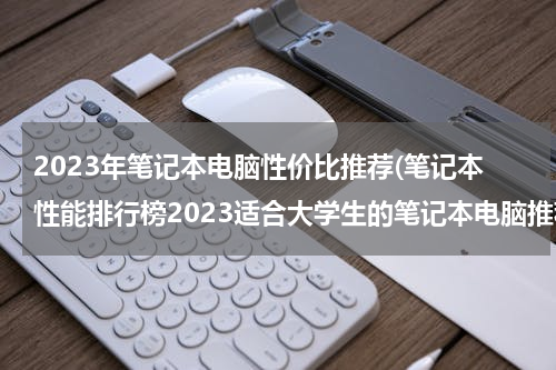 2023年笔记本电脑性价比推荐(笔记本性能排行榜2023适合大学生的笔记本电脑推荐)
