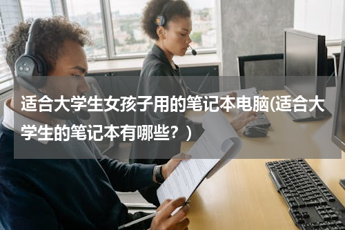 适合大学生女孩子用的笔记本电脑(适合大学生的笔记本有哪些？)