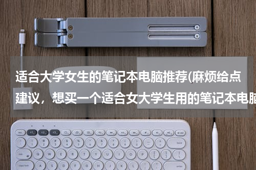 适合大学女生的笔记本电脑推荐(麻烦给点建议，想买一个适合女大学生用的笔记本电脑。)
