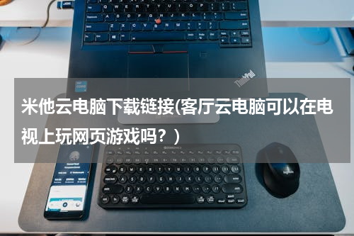 米他云电脑下载链接(客厅云电脑可以在电视上玩网页游戏吗？)