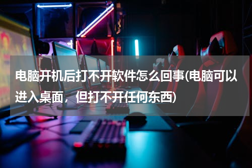 电脑开机后打不开软件怎么回事(电脑可以进入桌面，但打不开任何东西)