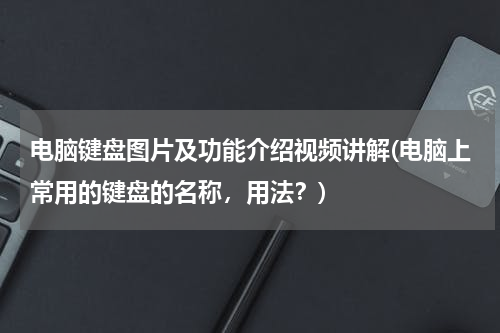 电脑键盘图片及功能介绍视频讲解(电脑上常用的键盘的名称，用法？)