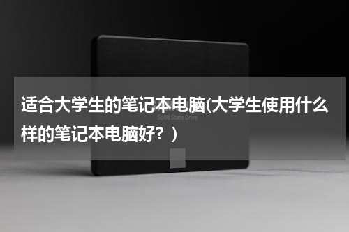 适合大学生的笔记本电脑(大学生使用什么样的笔记本电脑好？)