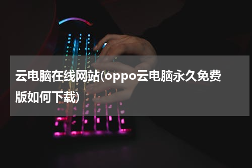 云电脑在线网站(oppo云电脑永久免费版如何下载)