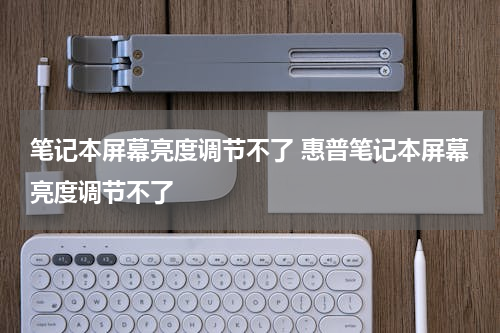 笔记本屏幕亮度调节不了 惠普笔记本屏幕亮度调节不了
