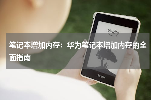 笔记本增加内存：华为笔记本增加内存的全面指南