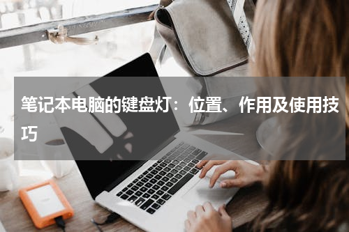 笔记本电脑的键盘灯：位置、作用及使用技巧