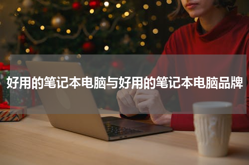 好用的笔记本电脑与好用的笔记本电脑品牌