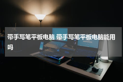 带手写笔平板电脑 带手写笔平板电脑能用吗