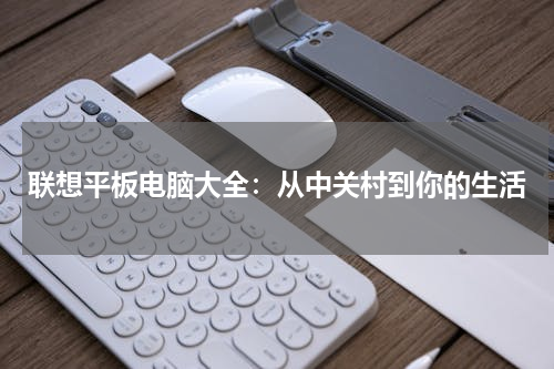 联想平板电脑大全：从中关村到你的生活