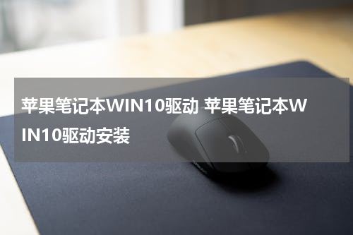 苹果笔记本WIN10驱动 苹果笔记本WIN10驱动安装