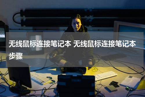 无线鼠标连接笔记本 无线鼠标连接笔记本步骤
