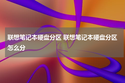 联想笔记本硬盘分区 联想笔记本硬盘分区怎么分