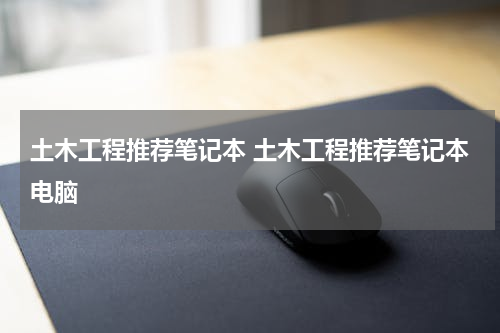 土木工程推荐笔记本 土木工程推荐笔记本电脑