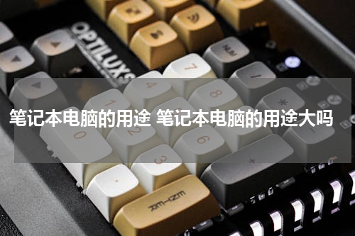 笔记本电脑的用途 笔记本电脑的用途大吗