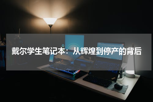 戴尔学生笔记本：从辉煌到停产的背后