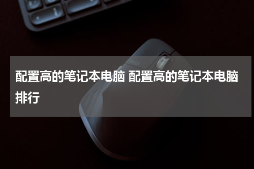 配置高的笔记本电脑 配置高的笔记本电脑排行