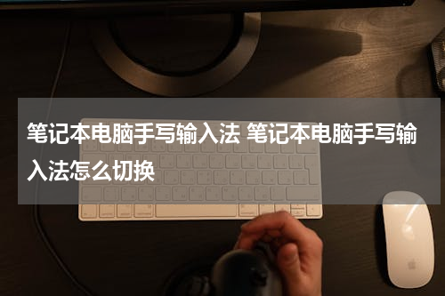 笔记本电脑手写输入法 笔记本电脑手写输入法怎么切换