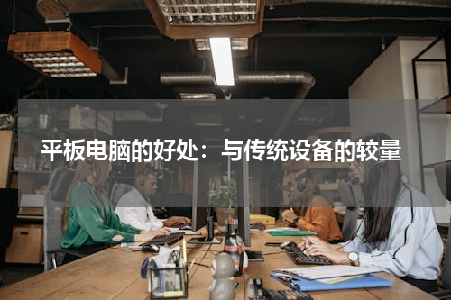  平板电脑的好处：与传统设备的较量