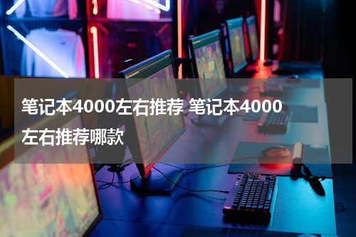 笔记本4000左右推荐 笔记本4000左右推荐哪款