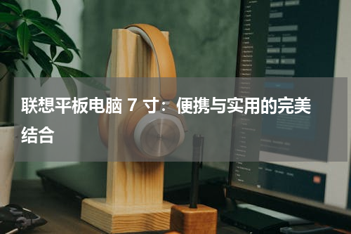 联想平板电脑 7 寸：便携与实用的完美结合