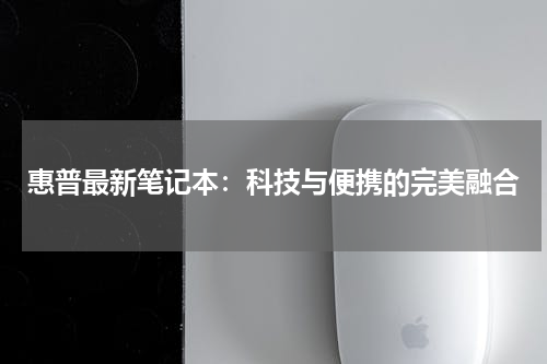 惠普最新笔记本：科技与便携的完美融合