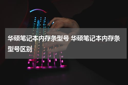 华硕笔记本内存条型号 华硕笔记本内存条型号区别