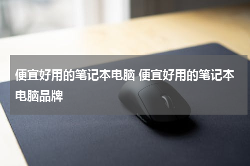 便宜好用的笔记本电脑 便宜好用的笔记本电脑品牌