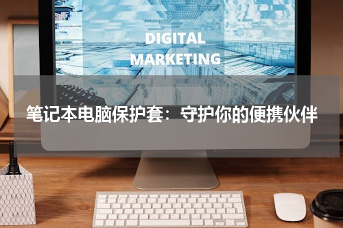 笔记本电脑保护套：守护你的便携伙伴