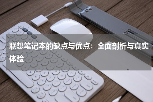联想笔记本的缺点与优点：全面剖析与真实体验