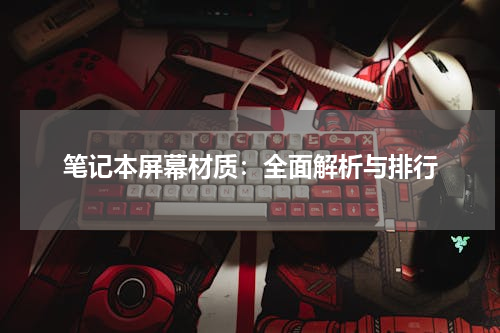 笔记本屏幕材质：全面解析与排行