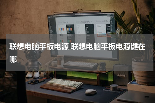 联想电脑平板电源 联想电脑平板电源键在哪