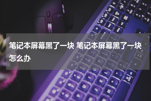 笔记本屏幕黑了一块 笔记本屏幕黑了一块怎么办