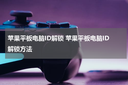 苹果平板电脑ID解锁 苹果平板电脑ID解锁方法