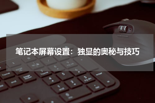 笔记本屏幕设置：独显的奥秘与技巧