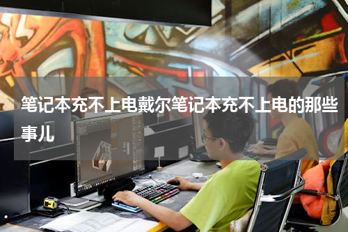 笔记本充不上电戴尔笔记本充不上电的那些事儿