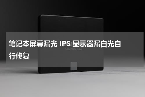 笔记本屏幕漏光 IPS 显示器漏白光自行修复