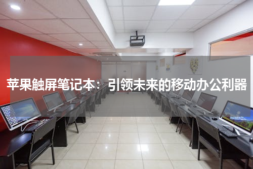 苹果触屏笔记本：引领未来的移动办公利器