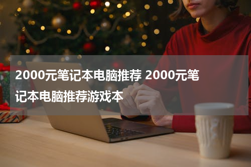 2000元笔记本电脑推荐 2000元笔记本电脑推荐游戏本