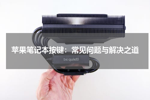 苹果笔记本按键：常见问题与解决之道