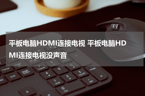 平板电脑HDMI连接电视 平板电脑HDMI连接电视没声音