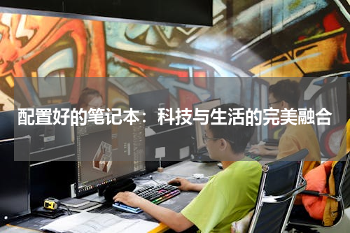 配置好的笔记本：科技与生活的完美融合
