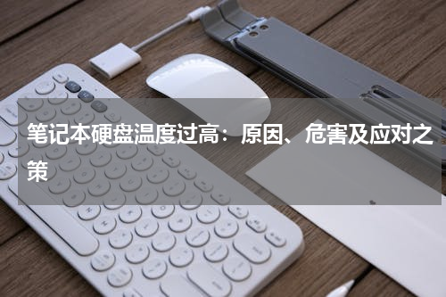 笔记本硬盘温度过高：原因、危害及应对之策