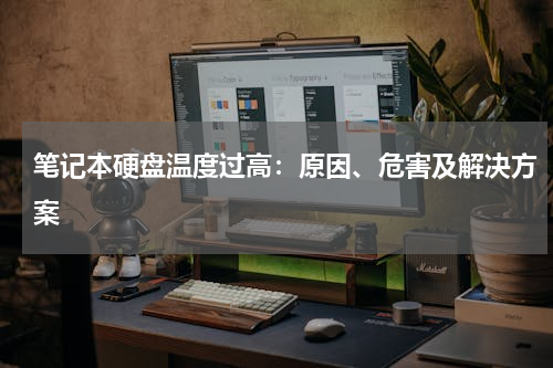 笔记本硬盘温度过高：原因、危害及解决方案