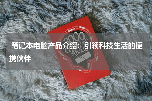  笔记本电脑产品介绍：引领科技生活的便携伙伴