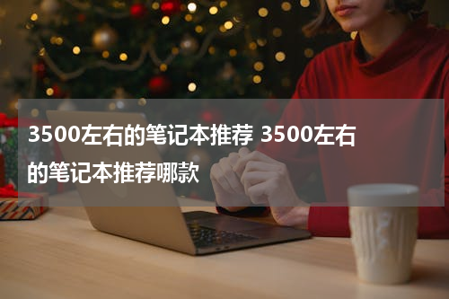 3500左右的笔记本推荐 3500左右的笔记本推荐哪款