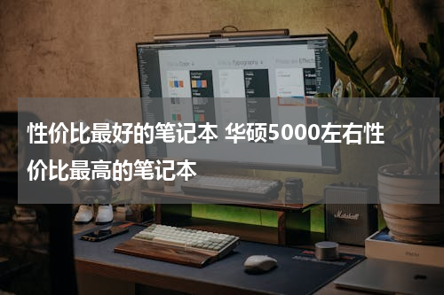 性价比最好的笔记本 华硕5000左右性价比最高的笔记本