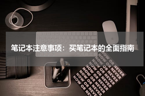 笔记本注意事项：买笔记本的全面指南