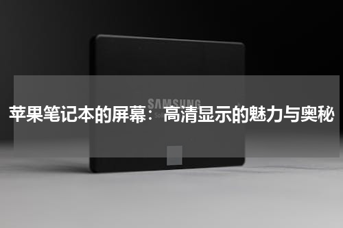 苹果笔记本的屏幕：高清显示的魅力与奥秘