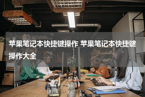 苹果笔记本快捷键操作 苹果笔记本快捷键操作大全
